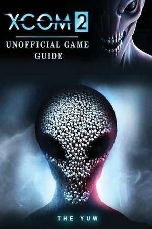 Xcom 2 Unofficial Game Guide de The Yuw