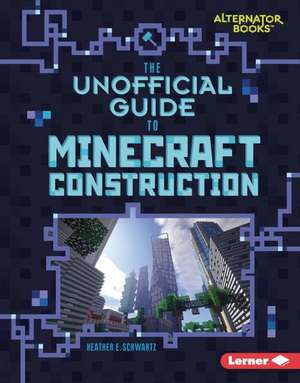 The Unofficial Guide to Minecraft Construction de Heather E Schwartz