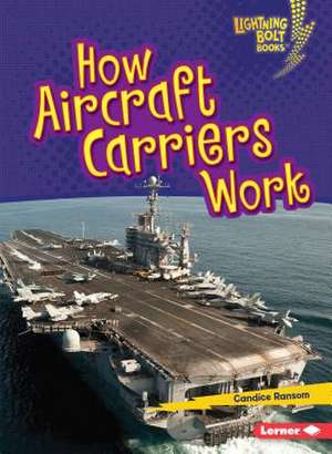 How Aircraft Carriers Work de Candice Ransom