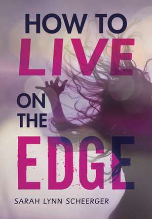 How to Live on the Edge de Sarah Lynn Scheerger