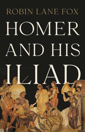 Homer and His Iliad de Robin Lane Fox