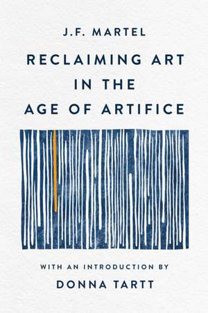 Reclaiming Art in the Age of Artifice de J F Martel