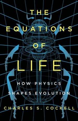 The Equations of Life: How Physics Shapes Evolution de Charles S. Cockell