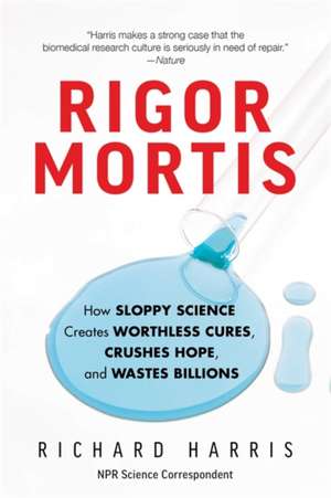 Rigor Mortis: How Sloppy Science Creates Worthless Cures, Crushes Hope, and Wastes Billions de Richard Harris