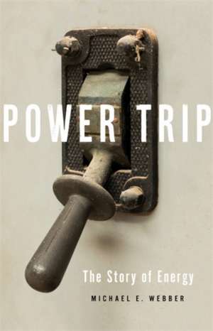 Power Trip: The Story of Energy de Michael E. Webber