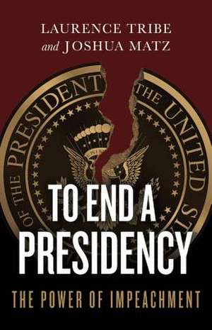 To End a Presidency: The Power of Impeachment de Laurence Tribe