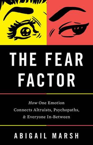 The Fear Factor: How One Emotion Connects Altruists, Psychopaths, and Everyone In-Between de Abigail Marsh