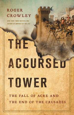 The Accursed Tower: The Fall of Acre and the End of the Crusades de Roger Crowley