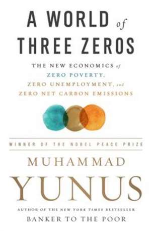 A World of Three Zeros: The New Economics of Zero Poverty, Zero Unemployment, and Zero Net Carbon Emissions de Muhammad Yunus