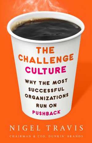 The Challenge Culture: Why the Most Successful Organizations Run on Pushback de Nigel Travis