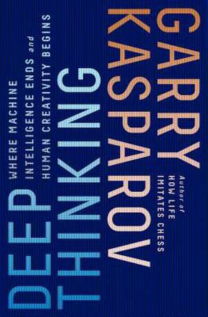 Deep Thinking: Where Machine Intelligence Ends and Human Creativity Begins de Garry Kasparov