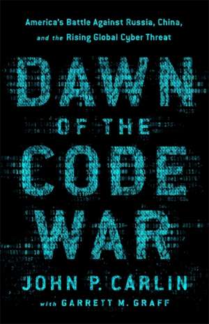 Dawn of the Code War: America's Battle Against Russia, China, and the Rising Global Cyber Threat de John P. Carlin