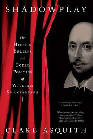 Shadowplay: The Hidden Beliefs and Coded Politics of William Shakespeare de Clare Asquith