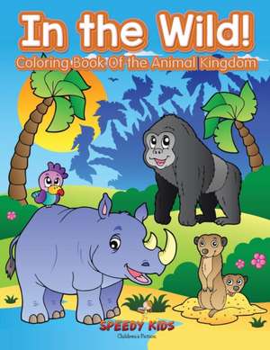 In the Wild! Coloring Book Of the Animal Kingdom de Speedy Kids