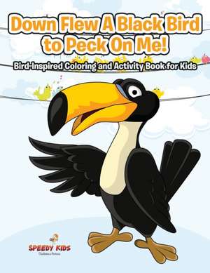 Down Flew A Black Bird to Peck On Me! Bird-Inspired Coloring and Activity Book for Kids de Speedy Kids