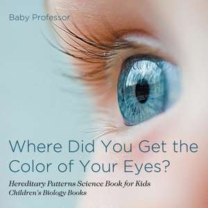 Where Did You Get the Color of Your Eyes? - Hereditary Patterns Science Book for Kids | Children's Biology Books de Baby