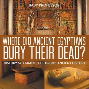 Where Did Ancient Egyptians Bury Their Dead? - History 5th Grade | Children's Ancient History de Baby