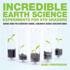 Incredible Earth Science Experiments for 6th Graders - Science Book for Elementary School | Children's Science Education books de Baby