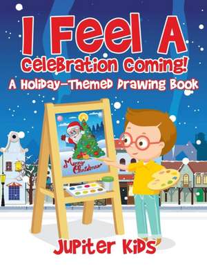 I Feel A Celebration Coming! A Holiday-Themed Drawing Book de Jupiter Kids