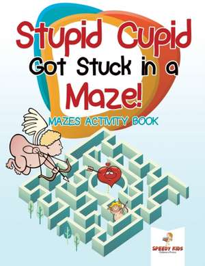 Stupid Cupid Got Stuck in a Maze! Mazes Activity Book de Speedy Kids