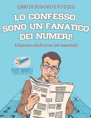 Lo confesso, sono un fanatico dei numeri! | Libri di Sudoku e puzzle | Edizione adulti (con 240 esercizi!) de Speedy Publishing