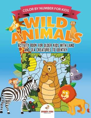 Color by Number for Kids. Wild Animals Activity Book for Older Kids with Land and Sea Creatures to Identify. Challenging Mental Boosters for Better Focus at School de Speedy Kids