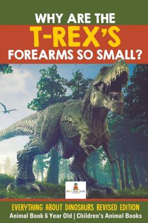 Why Are The T-Rex's Forearms So Small? Everything about Dinosaurs Revised Edition - Animal Book 6 Year Old | Children's Animal Books de Baby