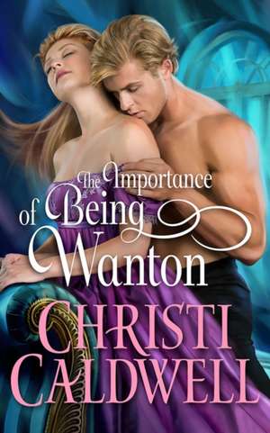 The Importance of Being Wanton de Christi Caldwell