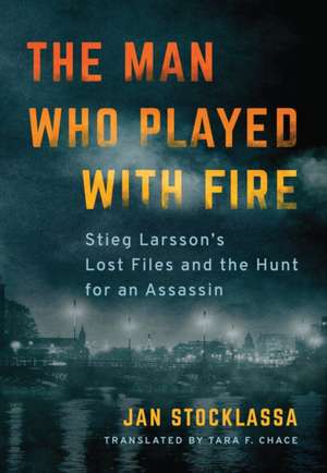 The Man Who Played with Fire: Stieg Larsson's Lost Files and the Hunt for an Assassin de Jan Stocklassa