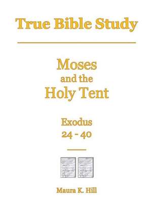 True Bible Study - Moses and the Holy Tent Exodus 24-40 de Maura K. Hill