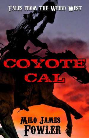 Coyote Cal - Tales from the Weird West de Milo James Fowler