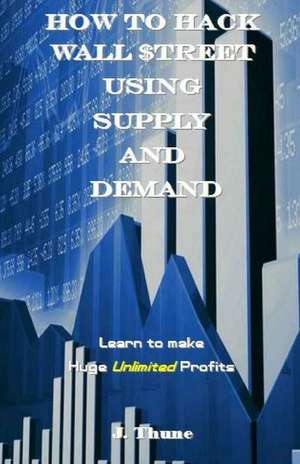 How to Hack Wall $Treet Using Supply & Demand de Thune, J.