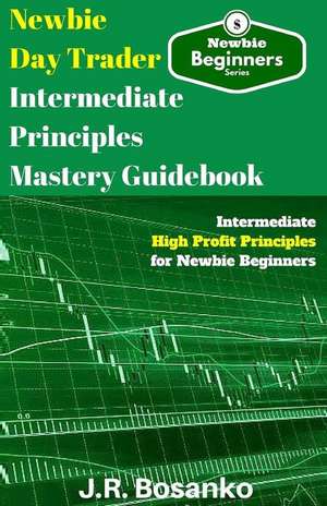 Newbie Day Trader Intermediate Principles Mastery Guidebook de J. R. Bosanko