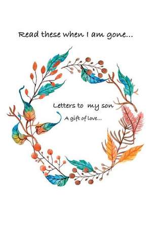 Letters to My Son...Read These When I Am Gone. a Gift of Love... de A, Siya