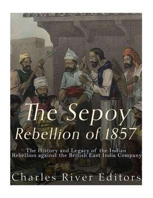 The Sepoy Rebellion of 1857 de Charles River Editors