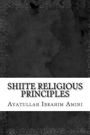 Shiite Religious Principles de Ayatullah Ibrahim Amini