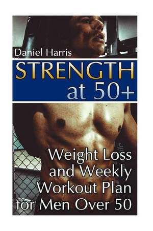 Strength at 50+ Weight Loss and Weekly Workout Plan for Men Over 50 de Daniel Harris