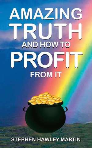 Amazing Truth and How to Profit from It de Stephen Hawley Martin