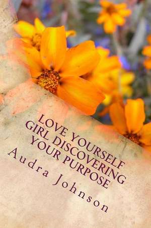 Love Yourself Girl Discovering Your Purpose de Johnson, Audra M.