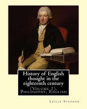 History of English Thought in the Eighteenth Century. by de Leslie Stephen