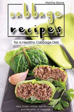 Cabbage Recipes for a Healthy Cabbage Diet de Martha Stone