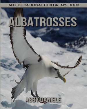 Albatrosses! an Educational Children's Book about Albatrosses with Fun Facts & Photos de Daniele, Abby