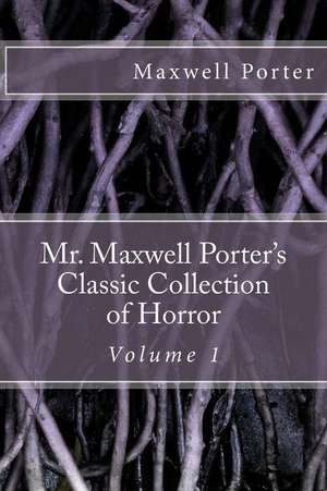 Mr. Maxwell Porter's Classic Collection of Horror, Volume 1 de Porter, Maxwell