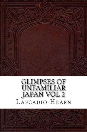 Glimpses of Unfamiliar Japan Vol 2 de Lafcadio Hearn