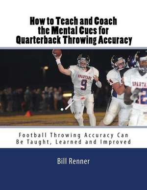 How to Teach and Coach the Mental Components for Quarterback Throwing Accuracy de Bill Renner