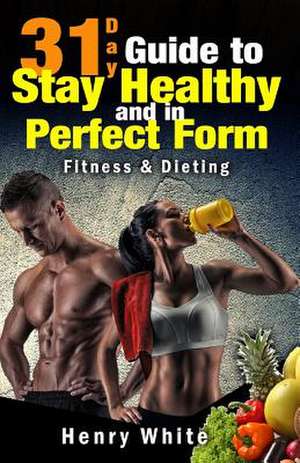 31-Day Guide to Stay Healthy and in Perfect Form de Henry White