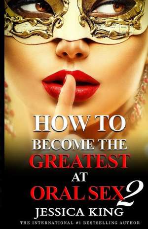 How to Become the Greatest at Oral Sex 2 de Jessica King