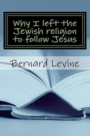 Why I Left the Jewish Religion to Follow Jesus de Bernard Levine