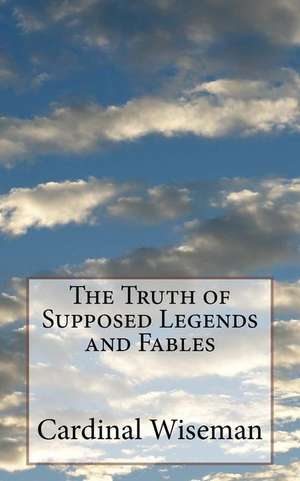 The Truth of Supposed Legends and Fables de Cardinal Wiseman