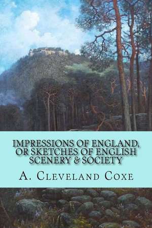 Impressions of England, or Sketches of English Scenery & Society de A. Cleveland Coxe